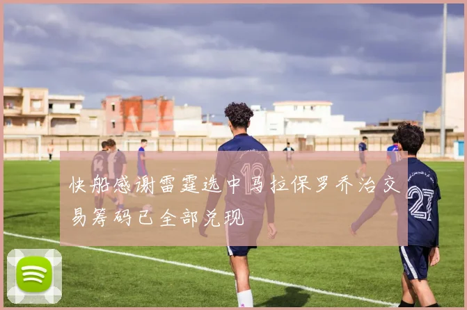 快船感谢雷霆选中马拉保罗乔治交易筹码已全部兑现