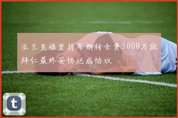 法兰克福坚持布朗转会费5000万欧拜仁最终妥协达成协议