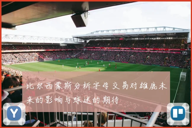 比尔西蒙斯分析字母交易对雄鹿未来的影响与球迷的期待