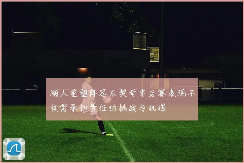 湖人重塑阵容东契奇季后赛表现不佳需承担责任的挑战与机遇