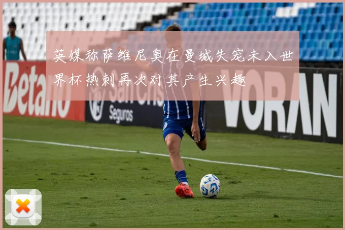 英媒称萨维尼奥在曼城失宠未入世界杯热刺再次对其产生兴趣