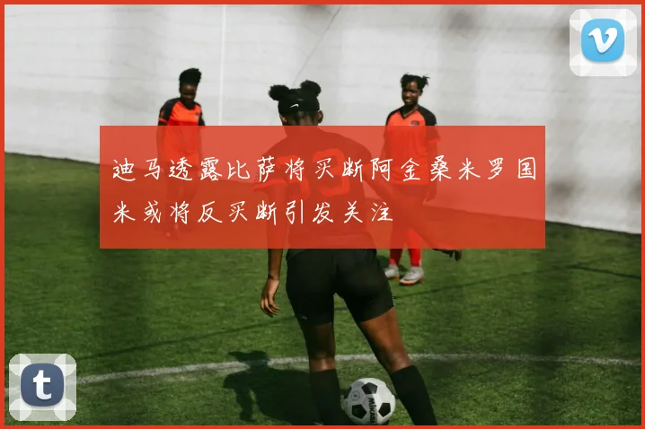 迪马透露比萨将买断阿金桑米罗国米或将反买断引发关注