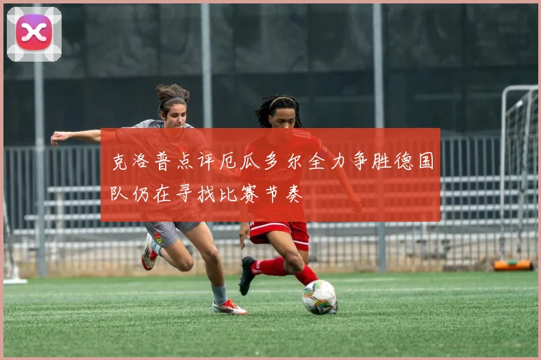 克洛普点评厄瓜多尔全力争胜德国队仍在寻找比赛节奏