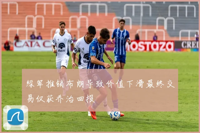 绿军推销布朗导致价值下滑最终交易仅获乔治回报