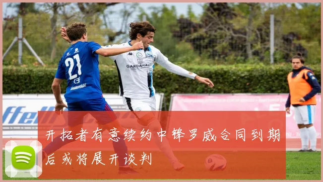 开拓者有意续约中锋罗威合同到期后或将展开谈判