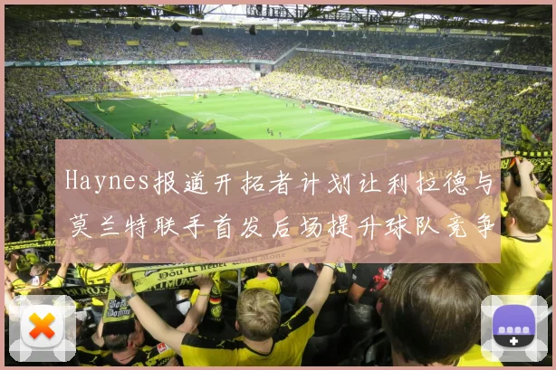 Haynes报道开拓者计划让利拉德与莫兰特联手首发后场提升球队竞争力