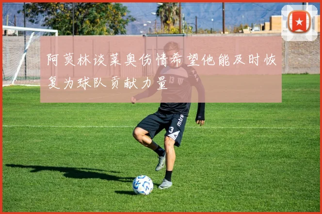 阿莫林谈莱奥伤情希望他能及时恢复为球队贡献力量