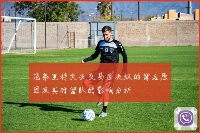 范弗里特失去交易否决权的背后原因及其对留队的影响分析